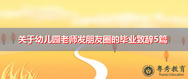 关于幼儿园老师发朋友圈的毕业致辞5篇 关于幼儿园老师发朋友圈的毕业致辞5篇