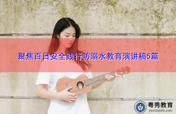 聚焦百日安全践行防溺水教育演讲稿5篇 聚焦百日安全践行防溺水教育演讲稿5篇