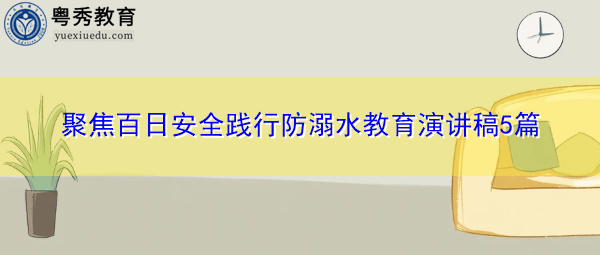 聚焦百日安全践行防溺水教育演讲稿5篇 聚焦百日安全践行防溺水教育演讲稿5篇
