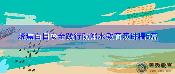聚焦百日安全践行防溺水教育演讲稿5篇 聚焦百日安全践行防溺水教育演讲稿5篇