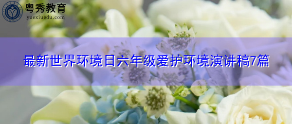 最新世界环境日六年级爱护环境演讲稿7篇
