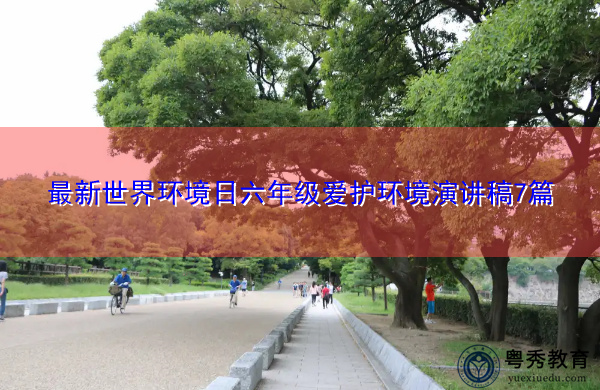 最新世界环境日六年级爱护环境演讲稿7篇