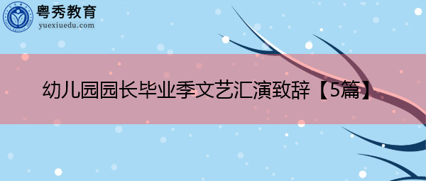 幼儿园园长毕业季文艺汇演致辞【5篇】 幼儿园园长毕业季文艺汇演致辞【5篇】