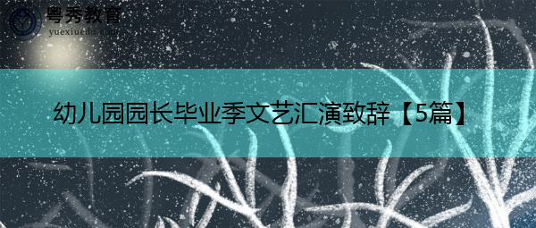 幼儿园园长毕业季文艺汇演致辞【5篇】 幼儿园园长毕业季文艺汇演致辞【5篇】