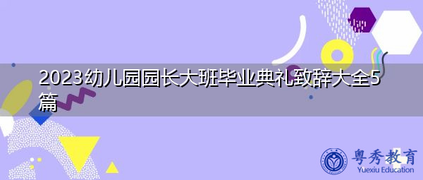2023幼儿园园长大班毕业典礼致辞大全5篇 2023幼儿园园长大班毕业典礼致辞大全5篇