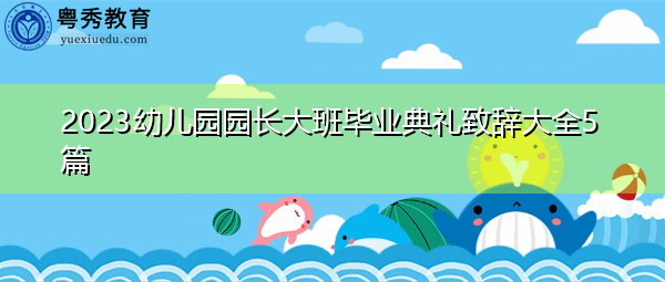 2023幼儿园园长大班毕业典礼致辞大全5篇 2023幼儿园园长大班毕业典礼致辞大全5篇