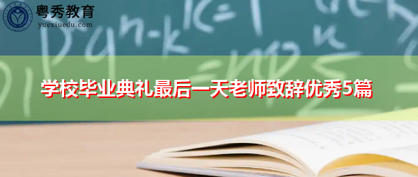 学校毕业典礼最后一天老师致辞优秀5篇 学校毕业典礼最后一天老师致辞优秀5篇