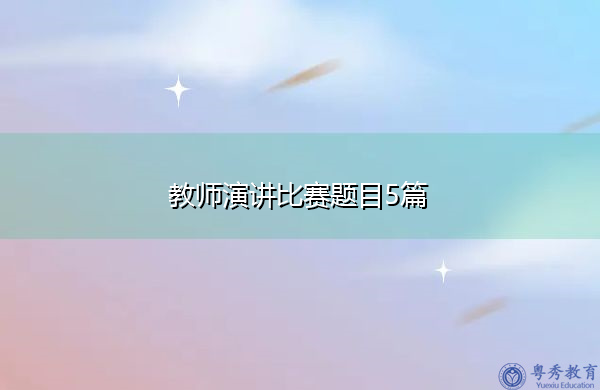 教师演讲比赛题目5篇 教师演讲比赛题目5篇