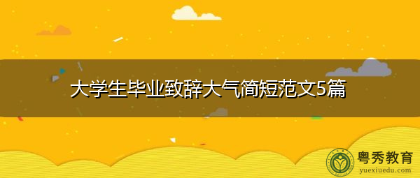 大学生毕业致辞大气简短范文5篇 大学生毕业致辞大气简短范文5篇
