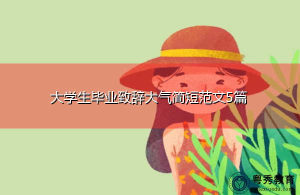 大学生毕业致辞大气简短范文5篇 大学生毕业致辞大气简短范文5篇