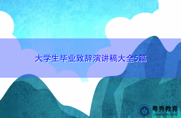 大学生毕业致辞演讲稿大全5篇 大学生毕业致辞演讲稿大全5篇