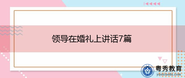 领导在婚礼上讲话7篇 领导在婚礼上讲话7篇