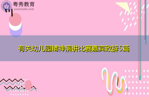 有关幼儿园精神演讲比赛嘉宾致辞5篇 有关幼儿园精神演讲比赛嘉宾致辞5篇