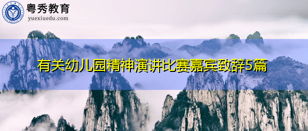 有关幼儿园精神演讲比赛嘉宾致辞5篇 有关幼儿园精神演讲比赛嘉宾致辞5篇