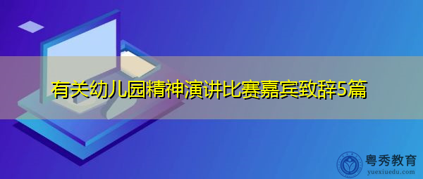 有关幼儿园精神演讲比赛嘉宾致辞5篇 有关幼儿园精神演讲比赛嘉宾致辞5篇