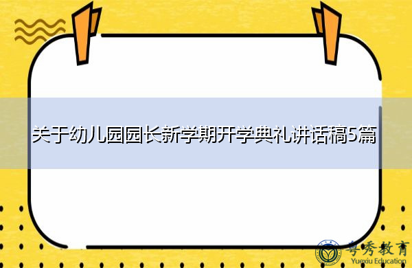 关于幼儿园园长新学期开学典礼讲话稿5篇 关于幼儿园园长新学期开学典礼讲话稿5篇