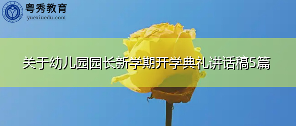 关于幼儿园园长新学期开学典礼讲话稿5篇 关于幼儿园园长新学期开学典礼讲话稿5篇