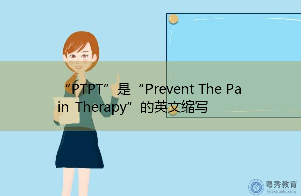 “PTPT”是“Prevent The Pain Therapy”的英文缩写，意思是“预防疼痛治疗”