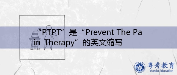 “PTPT”是“Prevent The Pain Therapy”的英文缩写，意思是“预防疼痛治疗”