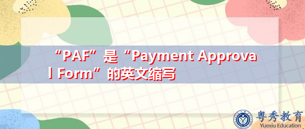 “PAF”是“Payment Approval Form”的英文缩写,意思是“付款审批表” “PAF”是“Payment Approval Form”的英文缩写,意思是“付款审批表”