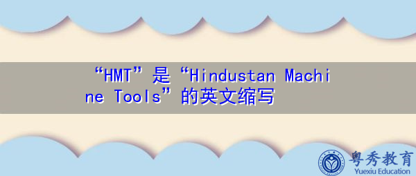 “HMT”是“Hindustan Machine Tools”的英文缩写，意思是“Hindustan Machine Tools”