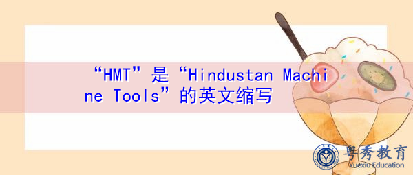 “HMT”是“Hindustan Machine Tools”的英文缩写，意思是“Hindustan Machine Tools”
