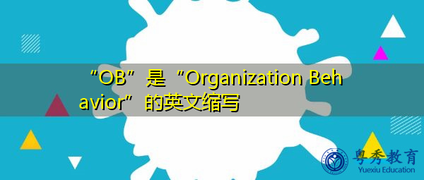 “OB”是“Organization Behavior”的英文缩写，意思是“组织行为学”