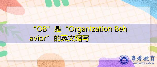 “OB”是“Organization Behavior”的英文缩写，意思是“组织行为学”