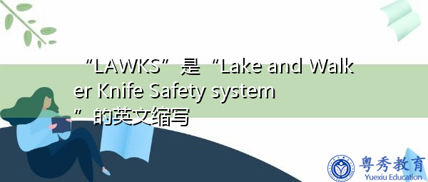 “LAWKS”是“Lake and Walker Knife Safety system”的英文缩写,意思是“湖和步行刀安全系统” “LAWKS”是“Lake and Walker Knife Safety system”的英文缩写,意思是“湖和步行刀安全系统”