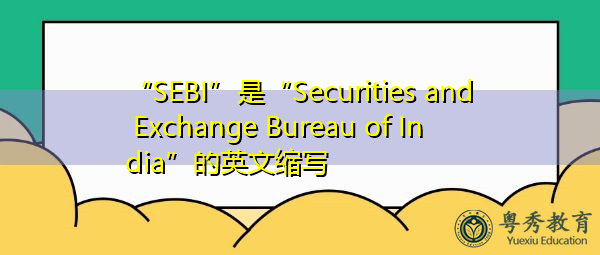 “SEBI”是“Securities and Exchange Bureau of India”的英文缩写,意思是“印度证券交易局” “SEBI”是“Securities and Exchange Bureau of India”的英文缩写,意思是“印度证券交易局”