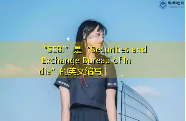 “SEBI”是“Securities and Exchange Bureau of India”的英文缩写,意思是“印度证券交易局” “SEBI”是“Securities and Exchange Bureau of India”的英文缩写,意思是“印度证券交易局”