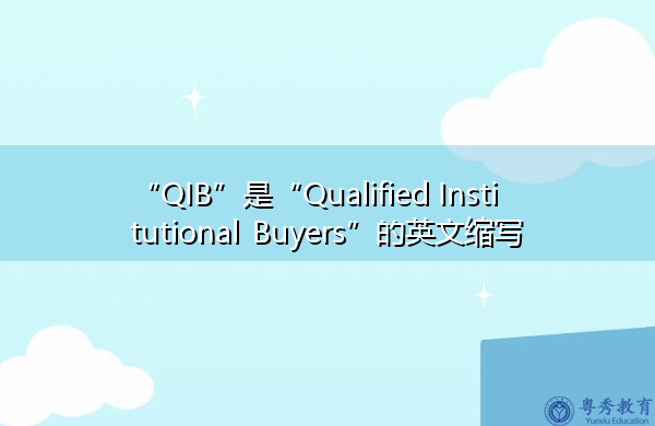 “QIB”是“Qualified Institutional Buyers”的英文缩写,意思是“合格机构买家” “QIB”是“Qualified Institutional Buyers”的英文缩写,意思是“合格机构买家”