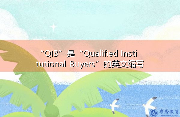 “QIB”是“Qualified Institutional Buyers”的英文缩写,意思是“合格机构买家” “QIB”是“Qualified Institutional Buyers”的英文缩写,意思是“合格机构买家”