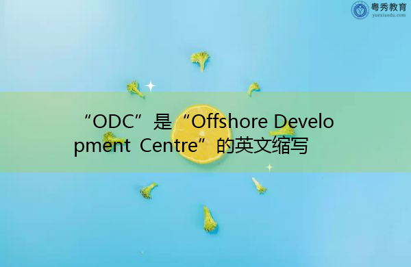 “ODC”是“Offshore Development Centre”的英文缩写,意思是“离岸发展中心” “ODC”是“Offshore Development Centre”的英文缩写,意思是“离岸发展中心”