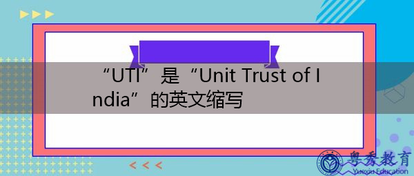 “UTI”是“Unit Trust of India”的英文缩写,意思是“印度单位信托基金公司” “UTI”是“Unit Trust of India”的英文缩写,意思是“印度单位信托基金公司”