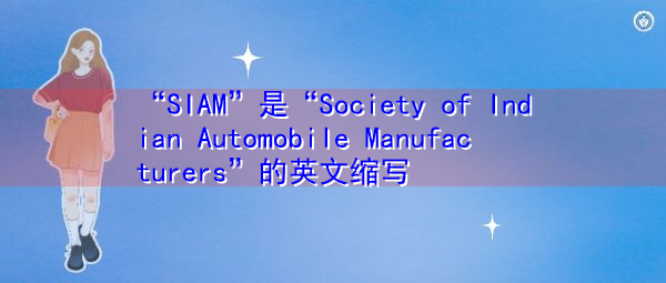 “SIAM”是“Society of Indian Automobile Manufacturers”的英文缩写,意思是“印度汽车制造商协会” “SIAM”是“Society of Indian Automobile Manufacturers”的英文缩写,意思是“印度汽车制造商协会”