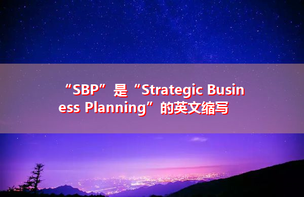 “SBP”是“Strategic Business Planning”的英文缩写,意思是“战略业务规划” “SBP”是“Strategic Business Planning”的英文缩写,意思是“战略业务规划”