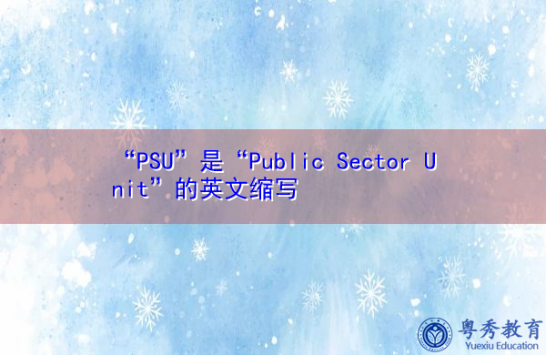 “PSU”是“Public Sector Unit”的英文缩写,意思是“公共部门单位” “PSU”是“Public Sector Unit”的英文缩写,意思是“公共部门单位”