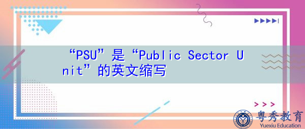 “PSU”是“Public Sector Unit”的英文缩写,意思是“公共部门单位” “PSU”是“Public Sector Unit”的英文缩写,意思是“公共部门单位”