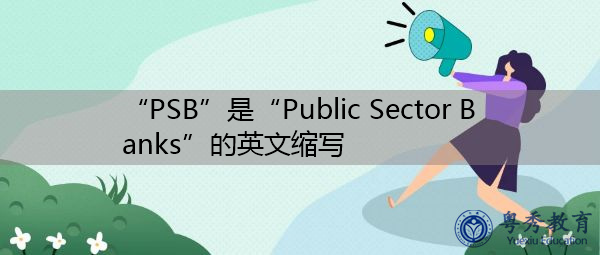 “PSB”是“Public Sector Banks”的英文缩写,意思是“公共部门银行” “PSB”是“Public Sector Banks”的英文缩写,意思是“公共部门银行”