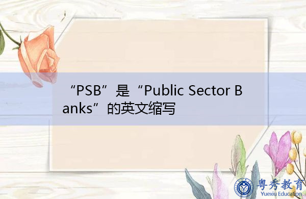 “PSB”是“Public Sector Banks”的英文缩写,意思是“公共部门银行” “PSB”是“Public Sector Banks”的英文缩写,意思是“公共部门银行”