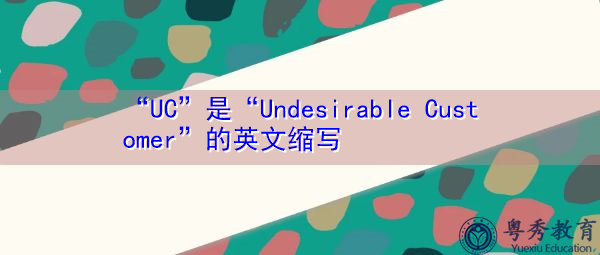 “UC”是“Undesirable Customer”的英文缩写,意思是“不良客户” “UC”是“Undesirable Customer”的英文缩写,意思是“不良客户”