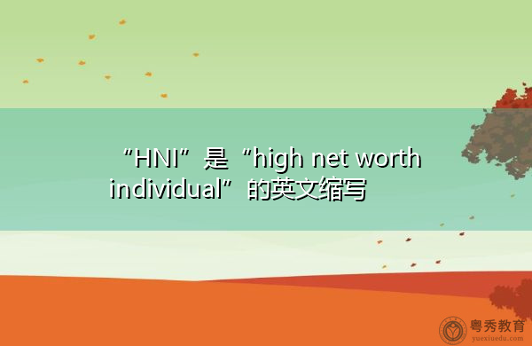 “HNI”是“high net worth individual”的英文缩写,意思是“高净值个人” “HNI”是“high net worth individual”的英文缩写,意思是“高净值个人”