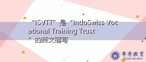 “ISVTT”是“IndoSwiss Vocational Training Trust”的英文缩写,意思是“印度-瑞士职业培训信托” “ISVTT”是“IndoSwiss Vocational Training Trust”的英文缩写,意思是“印度-瑞士职业培训信托”