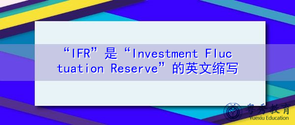 “IFR”是“Investment Fluctuation Reserve”的英文缩写,意思是“投资波动准备金” “IFR”是“Investment Fluctuation Reserve”的英文缩写,意思是“投资波动准备金”