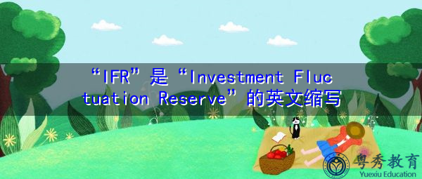 “IFR”是“Investment Fluctuation Reserve”的英文缩写,意思是“投资波动准备金” “IFR”是“Investment Fluctuation Reserve”的英文缩写,意思是“投资波动准备金”