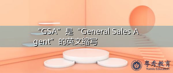 “GSA”是“General Sales Agent”的英文缩写,意思是“总销售代理” “GSA”是“General Sales Agent”的英文缩写,意思是“总销售代理”
