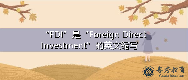 “FDI”是“Foreign Direct Investment”的英文缩写,意思是“外商直接投资” “FDI”是“Foreign Direct Investment”的英文缩写,意思是“外商直接投资”