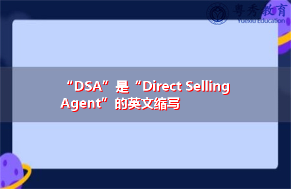 “DSA”是“Direct Selling Agent”的英文缩写,意思是“直销代理商” “DSA”是“Direct Selling Agent”的英文缩写,意思是“直销代理商”