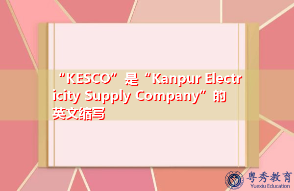 “KESCO”是“Kanpur Electricity Supply Company”的英文缩写,意思是“坎普尔供电公司” “KESCO”是“Kanpur Electricity Supply Company”的英文缩写,意思是“坎普尔供电公司”